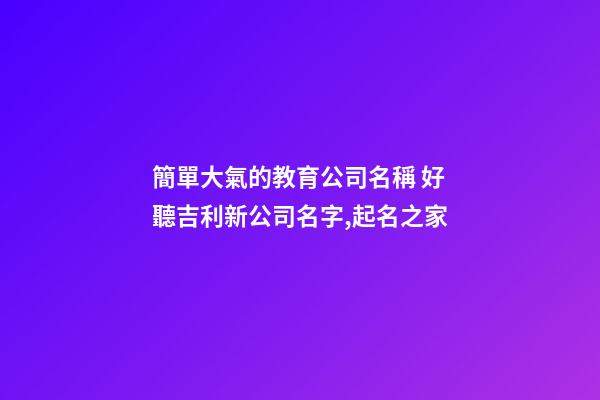簡單大氣的教育公司名稱 好聽吉利新公司名字,起名之家-第1張-公司起名-玄機派